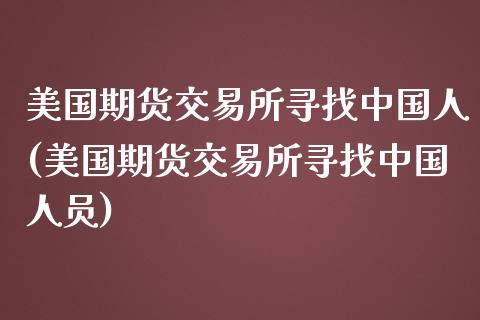 美国期货交易所寻找中国人(美国期货交易所寻找中国人)_https://www.gnhpgy.com_股指期货_第1张