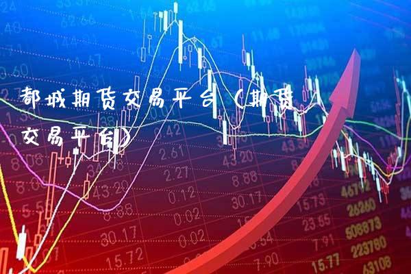 都城期货交易平台（期货 交易平台）_https://www.gnhpgy.com_纳指期货_第1张