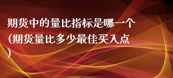 期货中的量比指标是哪一个(期货量比多少最佳买入点)_股指期货_第1张_公牛期货直播室 期货中的量比指标是哪一个(期货量比多少最佳买入点)_https://www.gnhpgy.com_股指期货_第1张