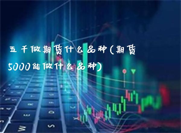 五千做期货什么品种(期货5000能做什么品种)_德指期货_第1张_公牛期货直播室 五千做期货什么品种(期货5000能做什么品种)_https://www.gnhpgy.com_德指期货_第1张