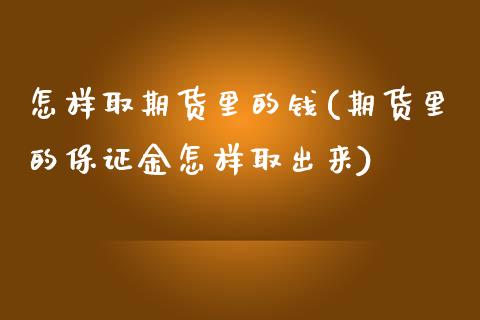怎样取期货里的钱(期货里的保证金怎样取出来)_https://www.gnhpgy.com_股指期货_第1张