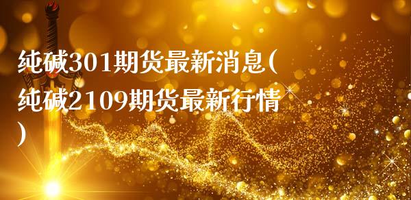 纯碱301期货最新消息(纯碱2109期货最新行情)_https://www.gnhpgy.com_黄金期货_第1张