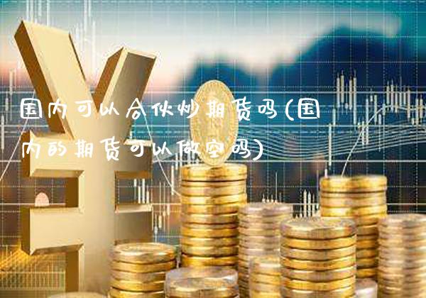 国内可以合伙炒期货吗(国内的期货可以做空吗)_德指期货_第1张_公牛期货直播室 国内可以合伙炒期货吗(国内的期货可以做空吗)_https://www.gnhpgy.com_德指期货_第1张