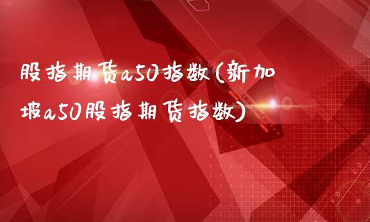 股指期货a50指数(新加坡a50股指期货指数)_https://www.gnhpgy.com_德指期货_第1张