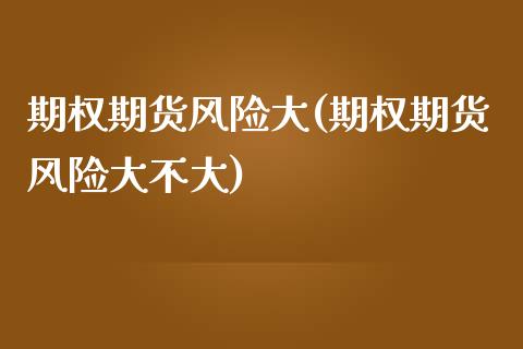 期权期货风险大(期权期货风险大不大)_德指期货_第1张_公牛期货直播室 期权期货风险大(期权期货风险大不大)_https://www.gnhpgy.com_德指期货_第1张