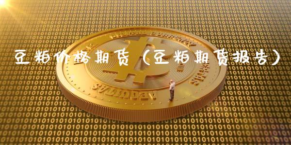 豆粕价格期货（豆粕期货报告）_https://www.gnhpgy.com_德指期货_第1张