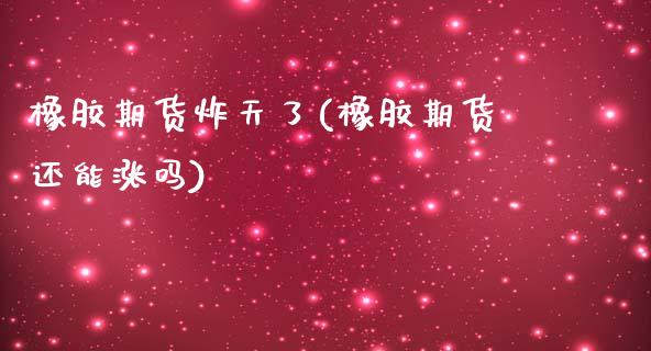 橡胶期货炸天了(橡胶期货还能涨吗)_期货知识_第1张_公牛期货直播室 橡胶期货炸天了(橡胶期货还能涨吗)_https://www.gnhpgy.com_期货知识_第1张