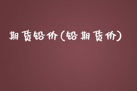 期货铅价(铅期货价)_https://www.gnhpgy.com_股指期货_第1张