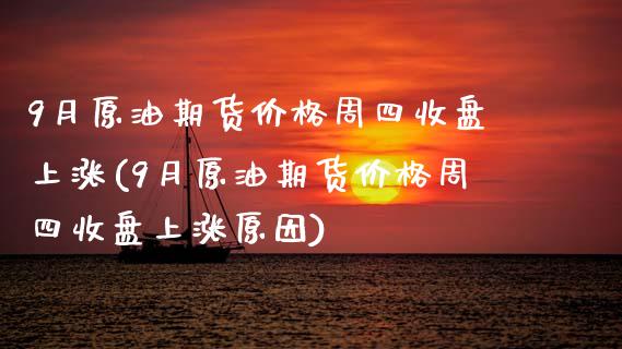 9月原油期货价格周四收盘上涨(9月原油期货价格周四收盘上涨原因)_https://www.gnhpgy.com_德指期货_第1张