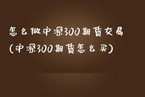 怎么做沪深300期货交易(沪深300期货怎么买)_恒指期货_第1张_公牛期货直播室 怎么做沪深300期货交易(沪深300期货怎么买)_https://www.gnhpgy.com_恒指期货_第1张