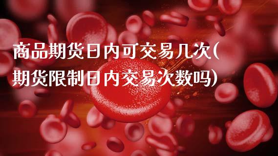 商品期货日内可交易几次(期货限制日内交易次数吗)_https://www.gnhpgy.com_道指期货_第1张