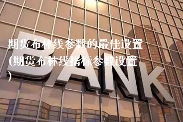 期货布林线参数的最佳设置(期货布林线指标参数设置)_https://www.gnhpgy.com_恒指期货_第1张