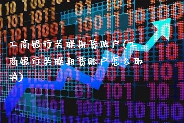 工商银行关联期货账户(工商银行关联期货账户怎么取消)_德指期货_第1张_公牛期货直播室 工商银行关联期货账户(工商银行关联期货账户怎么取消)_https://www.gnhpgy.com_德指期货_第1张