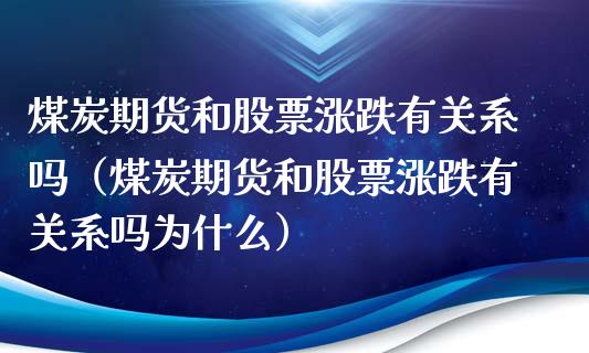 煤炭期货和股票涨跌有关系吗（煤炭期货和股票涨跌有关系吗为什么）_https://www.gnhpgy.com_德指期货_第1张