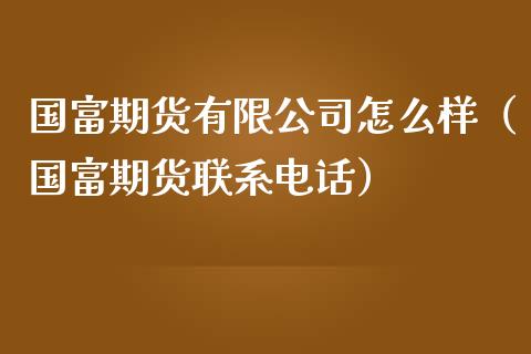 国富期货有限公司怎么样（国富期货联系电话）_https://www.gnhpgy.com_道指期货_第1张
