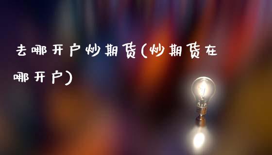 去哪开户炒期货(炒期货在哪开户)_黄金期货_第1张_公牛期货直播室 去哪开户炒期货(炒期货在哪开户)_https://www.gnhpgy.com_黄金期货_第1张