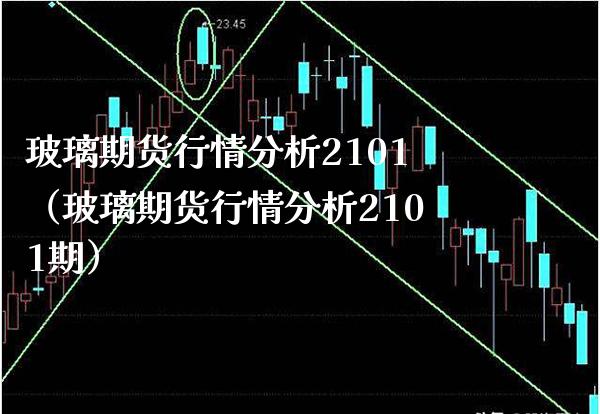 玻璃期货行情分析2101（玻璃期货行情分析2101期）_https://www.gnhpgy.com_纳指期货_第1张