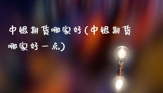 中银期货哪家好(中银期货哪家好一点)_黄金期货_第1张_公牛期货直播室 中银期货哪家好(中银期货哪家好一点)_https://www.gnhpgy.com_黄金期货_第1张