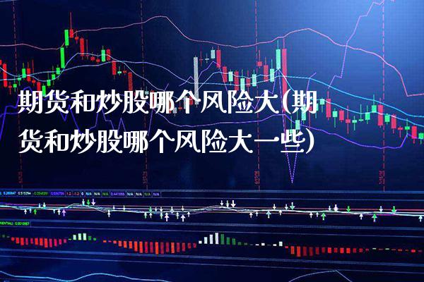 期货和炒股哪个风险大(期货和炒股哪个风险大一些)_https://www.gnhpgy.com_黄金期货_第1张