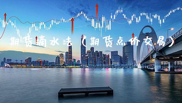 期货滴水法（期货点价交易）_https://www.gnhpgy.com_股指期货_第1张