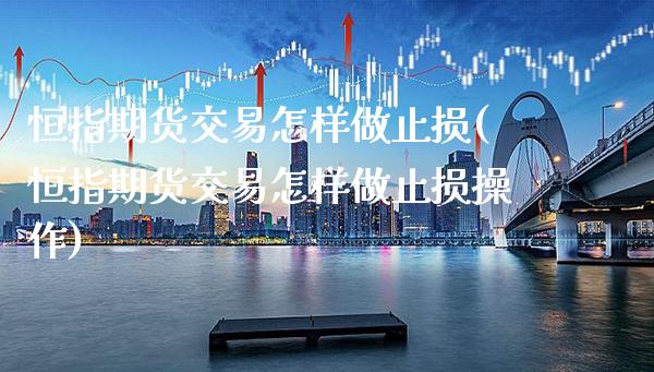 恒指期货交易怎样做止损(恒指期货交易怎样做止损操作)_https://www.gnhpgy.com_恒指期货_第1张