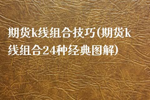 期货k线组合技巧(期货k线组合24种经典图解)_https://www.gnhpgy.com_恒指期货_第1张
