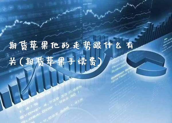 期货苹果他的走势跟什么有关(期货苹果手续费)_https://www.gnhpgy.com_期货知识_第1张
