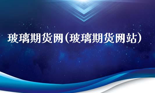 玻璃期货网(玻璃期货网站)_https://www.gnhpgy.com_道指期货_第1张