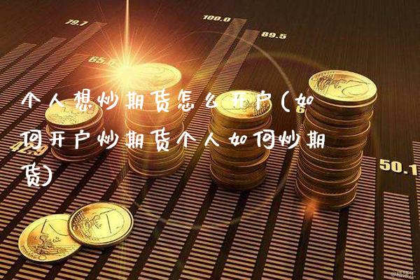 个人想炒期货怎么开户(如何开户炒期货个人如何炒期货)_https://www.gnhpgy.com_股指期货_第1张