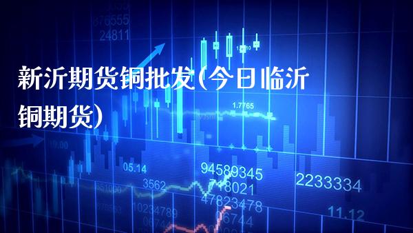 新沂期货铜(今日临沂铜期货)_https://www.gnhpgy.com_期货知识_第1张