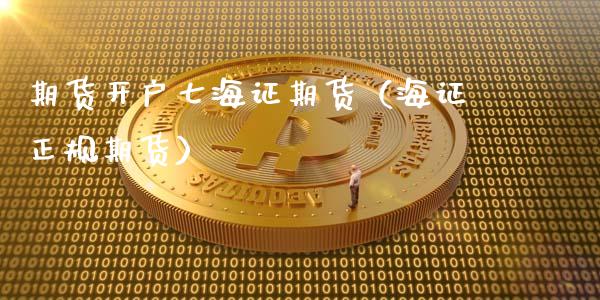 期货开户七海证期货（海证正规期货）_https://www.gnhpgy.com_纳指期货_第1张