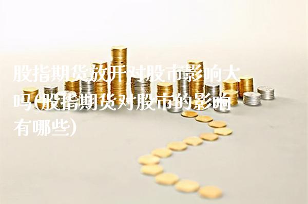 股指期货放开对股市影响大吗(股指期货对股市的影响有哪些)_https://www.gnhpgy.com_德指期货_第1张