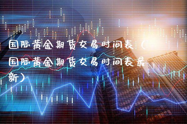 国际黄金期货交易时间表（国际黄金期货交易时间表最新）_https://www.gnhpgy.com_恒指期货_第1张