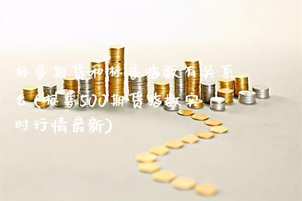 标普期货和标普指数有关系么(标普500期货指数实时行情最新)_https://www.gnhpgy.com_恒指期货_第1张