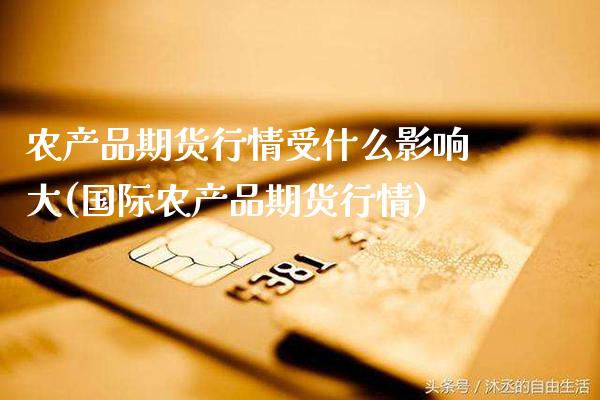 农产品期货行情受什么影响大(国际农产品期货行情)_纳指期货_第1张_公牛期货直播室 农产品期货行情受什么影响大(国际农产品期货行情)_https://www.gnhpgy.com_纳指期货_第1张