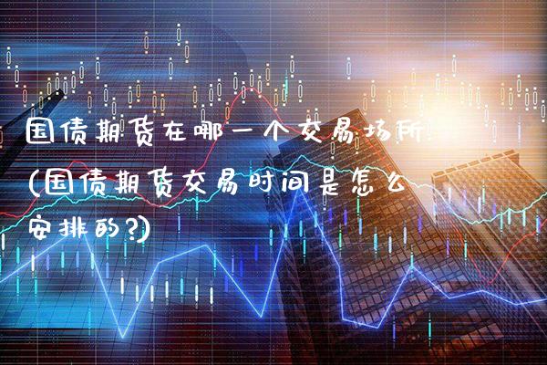 国债期货在哪一个交易场所(国债期货交易时间是怎么安排的?)_原油期货_第1张_公牛期货直播室 国债期货在哪一个交易场所(国债期货交易时间是怎么安排的?)_https://www.gnhpgy.com_原油期货_第1张