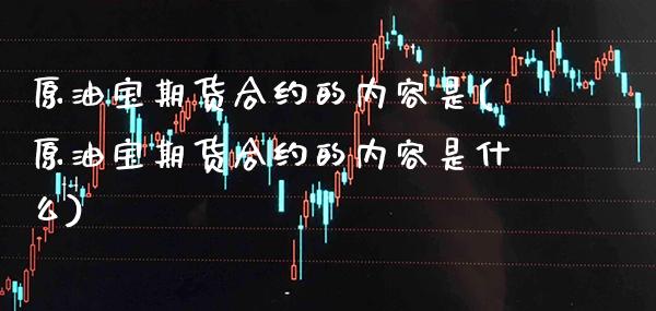 原油宝期货合约的内容是(原油宝期货合约的内容是什么)_https://www.gnhpgy.com_德指期货_第1张