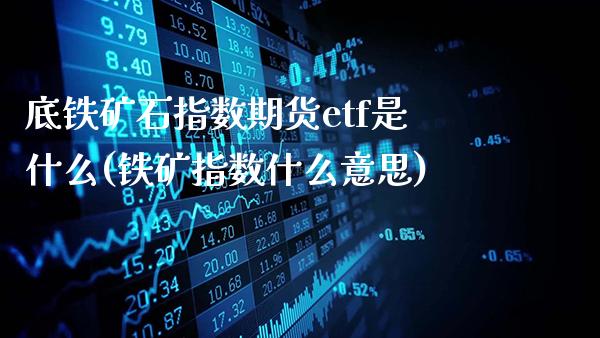底铁矿石指数期货etf是什么(铁矿指数什么意思)_https://www.gnhpgy.com_股指期货_第1张