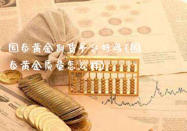 国泰黄金期货平台好吗(国泰黄金质量怎么样)_https://www.gnhpgy.com_原油期货_第1张