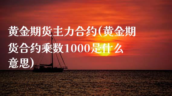 黄金期货主力合约(黄金期货合约乘数1000是什么意思)_https://www.gnhpgy.com_恒指期货_第1张