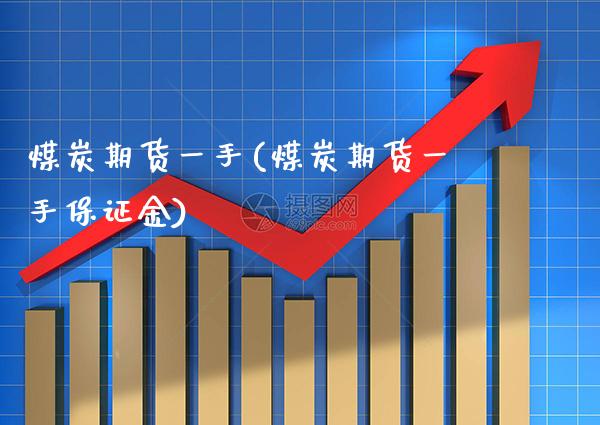 煤炭期货一手(煤炭期货一手保证金)_https://www.gnhpgy.com_原油期货_第1张