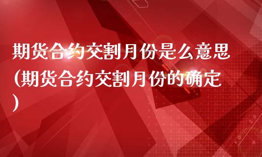 期货合约交割月份是么意思(期货合约交割月份的确定)_https://www.gnhpgy.com_期货百科_第1张