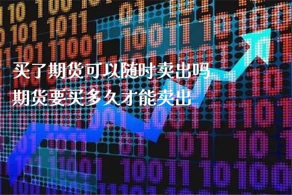 买了期货可以随时卖出吗 期货要买多久才能卖出_https://www.gnhpgy.com_纳指期货_第1张
