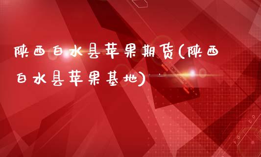 陕西白水县苹果期货(陕西白水县苹果基地)_纳指期货_第1张_公牛期货直播室 陕西白水县苹果期货(陕西白水县苹果基地)_https://www.gnhpgy.com_纳指期货_第1张