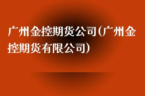 广州金控期货公司(广州金控期货有限公司)_https://www.gnhpgy.com_道指期货_第1张