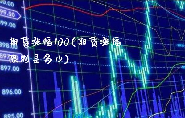 期货涨幅100(期货涨幅限制是多少)_https://www.gnhpgy.com_黄金期货_第1张