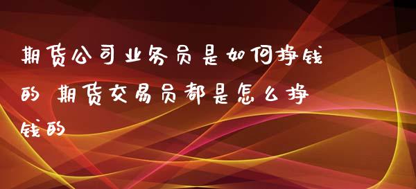 期货公司业务是如何挣钱的 期货交易都是怎么挣钱的_https://www.gnhpgy.com_德指期货_第1张