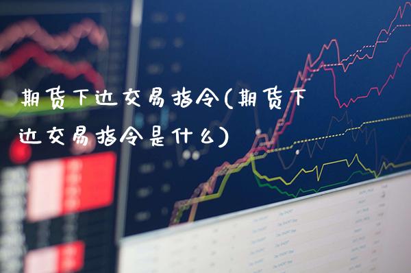 期货下达交易指令(期货下达交易指令是什么)_https://www.gnhpgy.com_原油期货_第1张