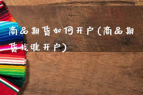 商品期货如何开户(商品期货找谁开户)_https://www.gnhpgy.com_原油期货_第1张