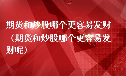 期货和炒股哪个更容易发财（期货和炒股哪个更容易发财呢）_https://www.gnhpgy.com_恒指期货_第1张